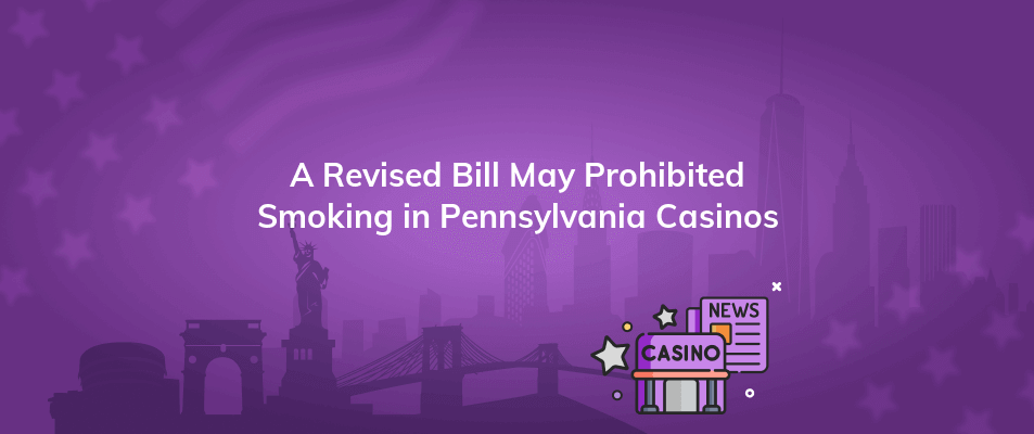 a revised bill may prohibited smoking in pennsylvania casinos