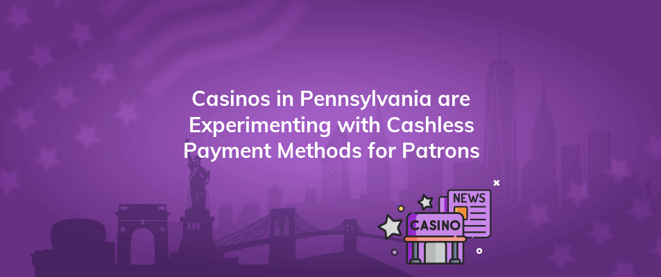 casinos in pennsylvania are experimenting with cashless payment methods for patrons