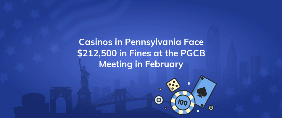 casinos in pennsylvania face 212500 in fines at the pgcb meeting in february