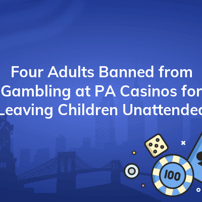 four adults banned from gambling at pa casinos for leaving children unattended 400x400