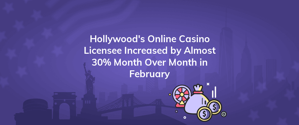hollywoods online casino licensee increased by almost 30 month over month in february