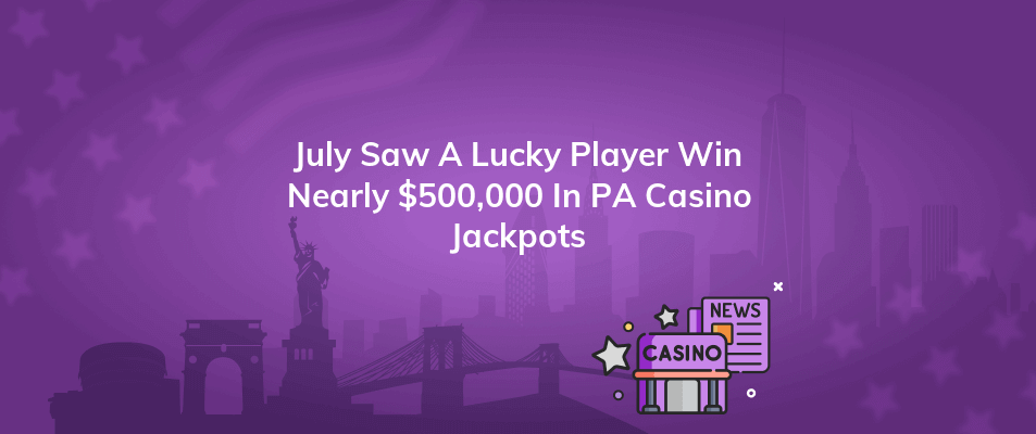 july saw a lucky player win nearly 500000 in pa casino jackpots