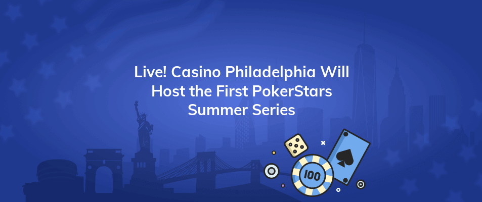 live casino philadelphia will host the first pokerstars summer series