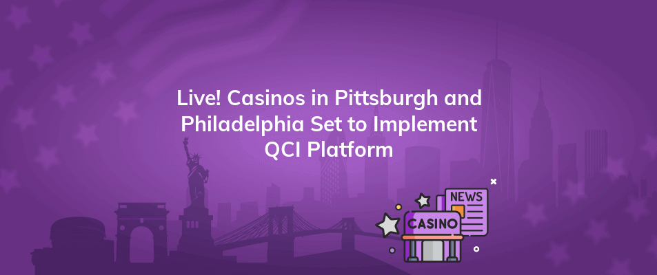 live casinos in pittsburgh and philadelphia set to implement qci platform