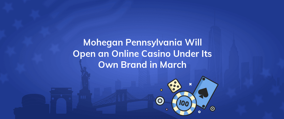 mohegan pennsylvania will open an online casino under its own brand in march