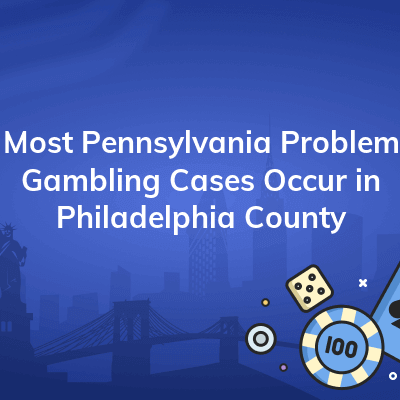 most pennsylvania problem gambling cases occur in philadelphia county 400x400