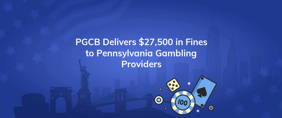 pgcb delivers 27500 in fines to pennsylvania gambling providers