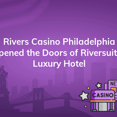rivers casino philadelphia opened the doors of riversuites luxury hotel 400x400