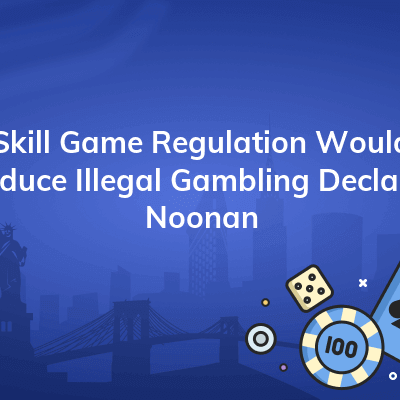 skill game regulation would reduce illegal gambling declares noonan 400x400