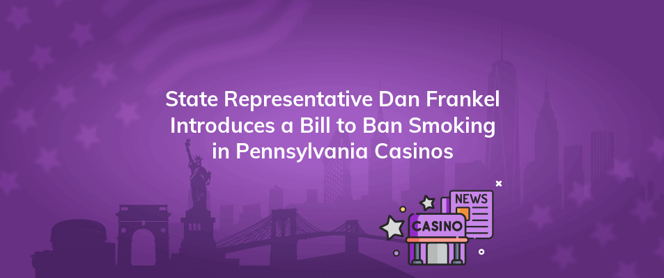 state representative dan frankel introduces a bill to ban smoking in pennsylvania casinos