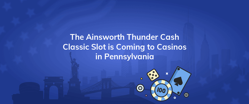 the ainsworth thunder cash classic slot is coming to casinos in pennsylvania