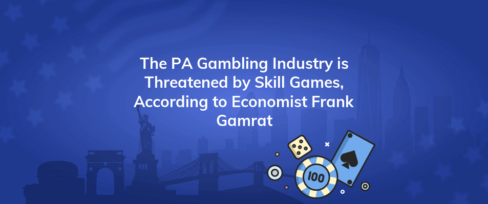the pa gambling industry is threatened by skill games according to economist frank gamrat