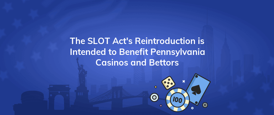 the slot acts reintroduction is intended to benefit pennsylvania casinos and bettors