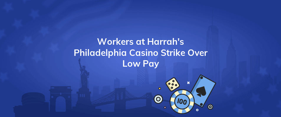 workers at harrahs philadelphia casino strike over low pay